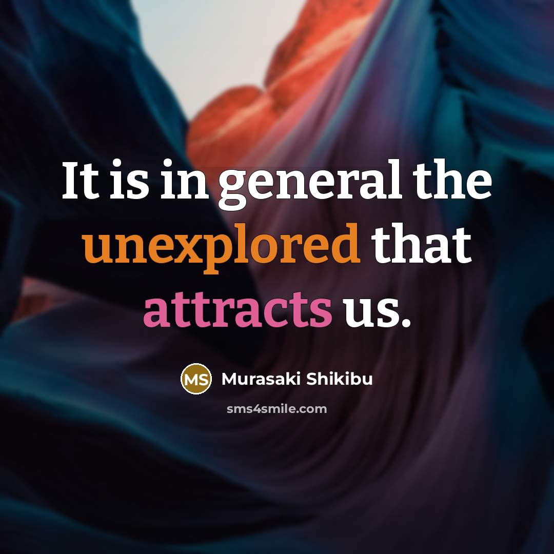“It is in general the unexplored that attracts us.” quote by Murasaki Shikibu