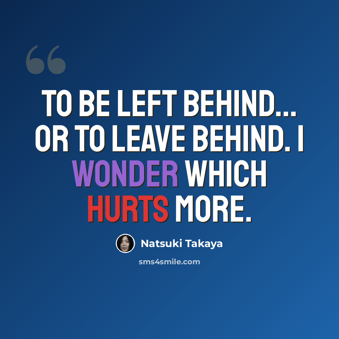 “To be left behind... or to leave behind. I wonder which hurts more.” quote by Natsuki Takaya