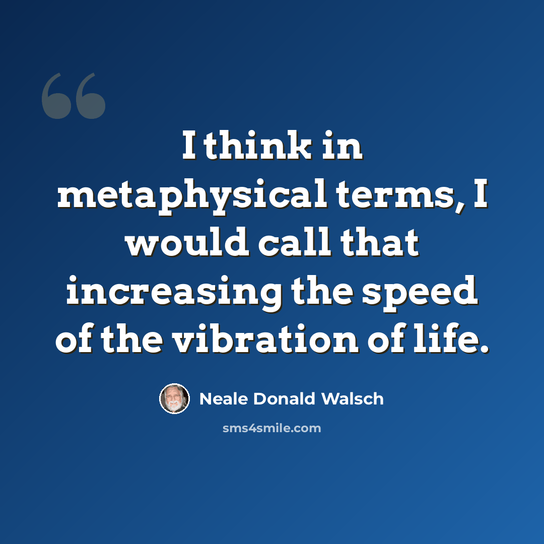 “I think in metaphysical terms, I would call that increasing the speed of the vibration of life.” quote by Neale Donald Walsch