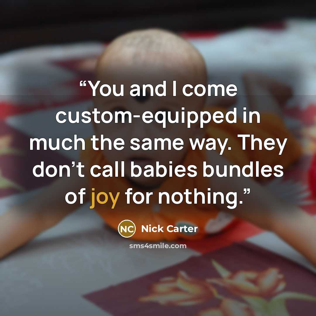 “You and I come custom-equipped in much the same way. They don't call babies bundles of joy for nothing.” quote by Nick Carter