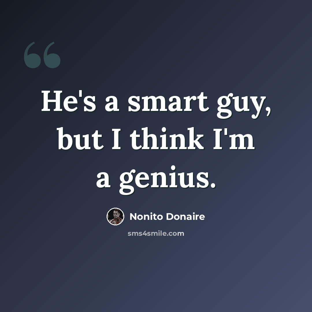 “He's a smart guy, but I think I'm a genius.” quote by Nonito Donaire