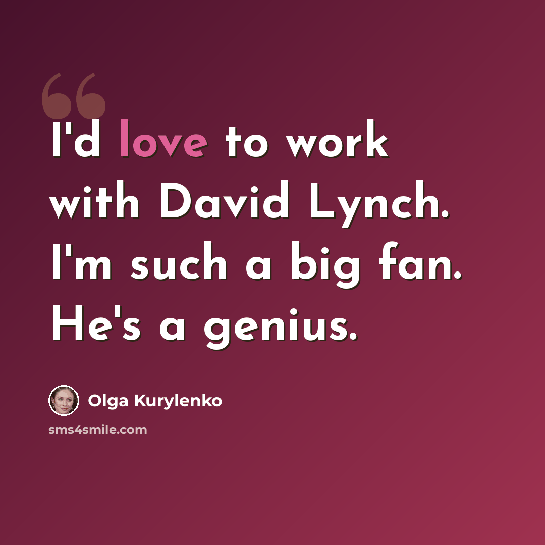 “I'd love to work with David Lynch. I'm such a big fan. He's a genius.” quote by Olga Kurylenko