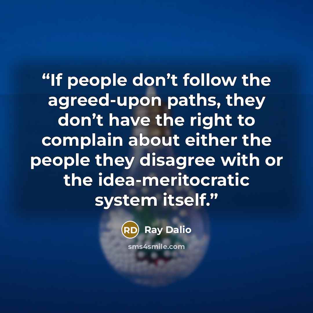 “If people don’t follow the agreed-upon paths, they don’t have the right to complain about either the people they disagree with or the idea-meritocratic system itself.” quote by Ray Dalio