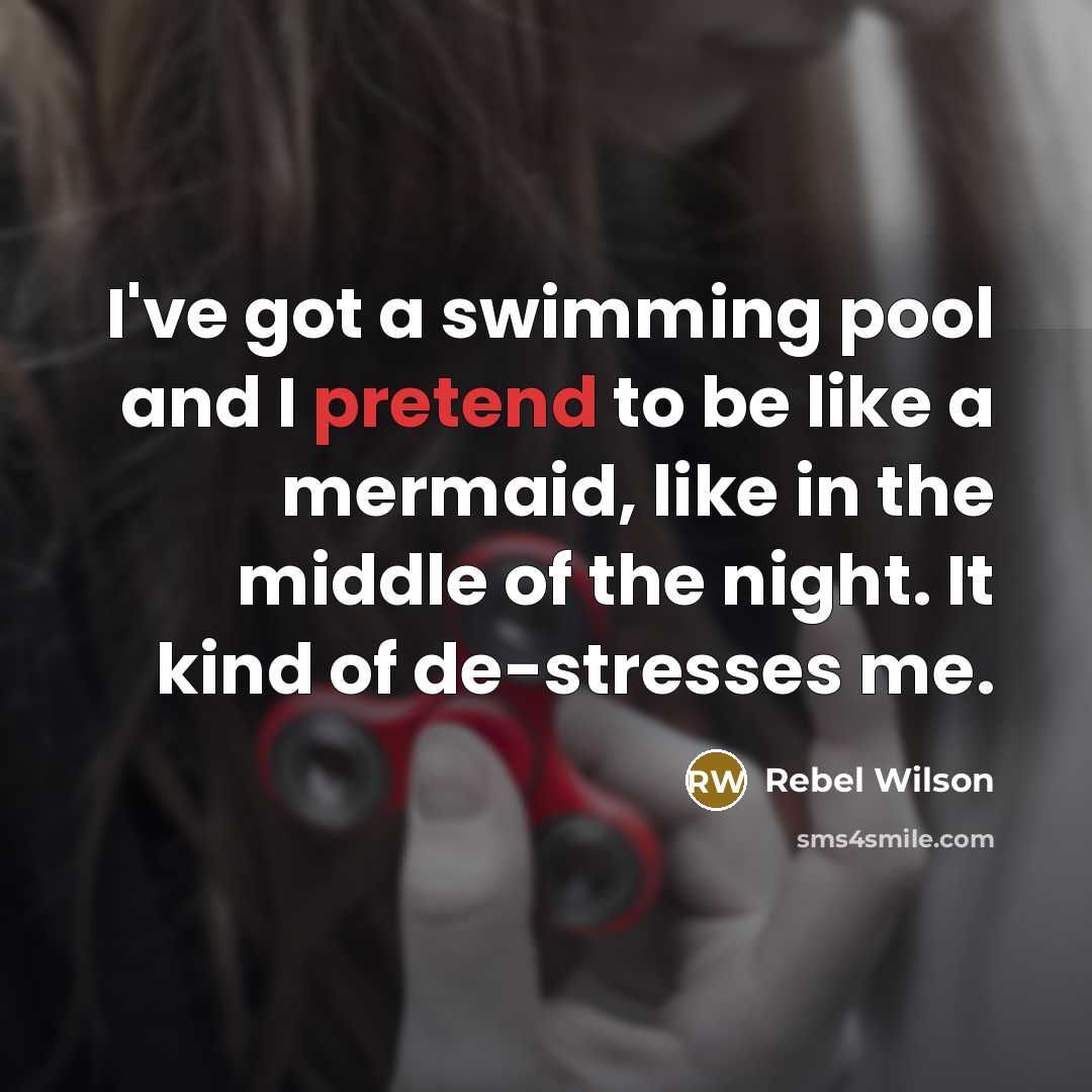 “I've got a swimming pool and I pretend to be like a mermaid, like in the middle of the night. It kind of de-stresses me.” quote by Rebel Wilson