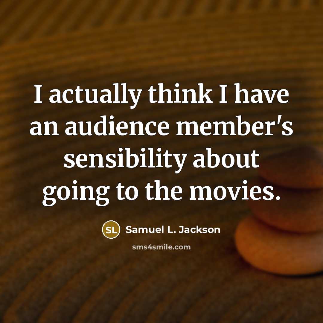 “I actually think I have an audience member's sensibility about going to the movies.” quote by Samuel L. Jackson