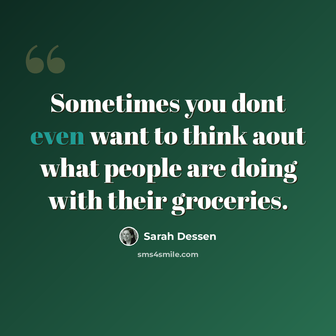 “Sometimes you dont even want to think aout what people are doing with their groceries.” quote by Sarah Dessen