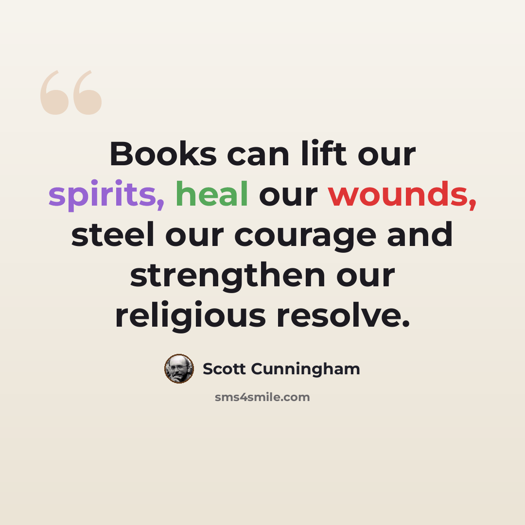“Books can lift our spirits, heal our wounds, steel our courage and strengthen our religious resolve.” quote by Scott Cunningham