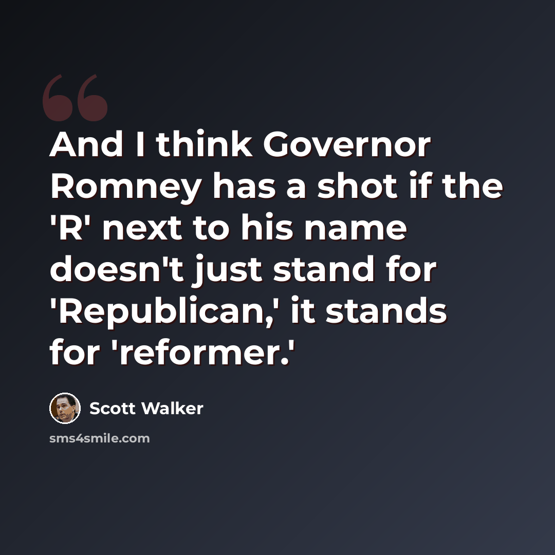 “And I think Governor Romney has a shot if the 'R' next to his name doesn't just stand for 'Republican,' it stands for 'reformer.'” quote by Scott Walker