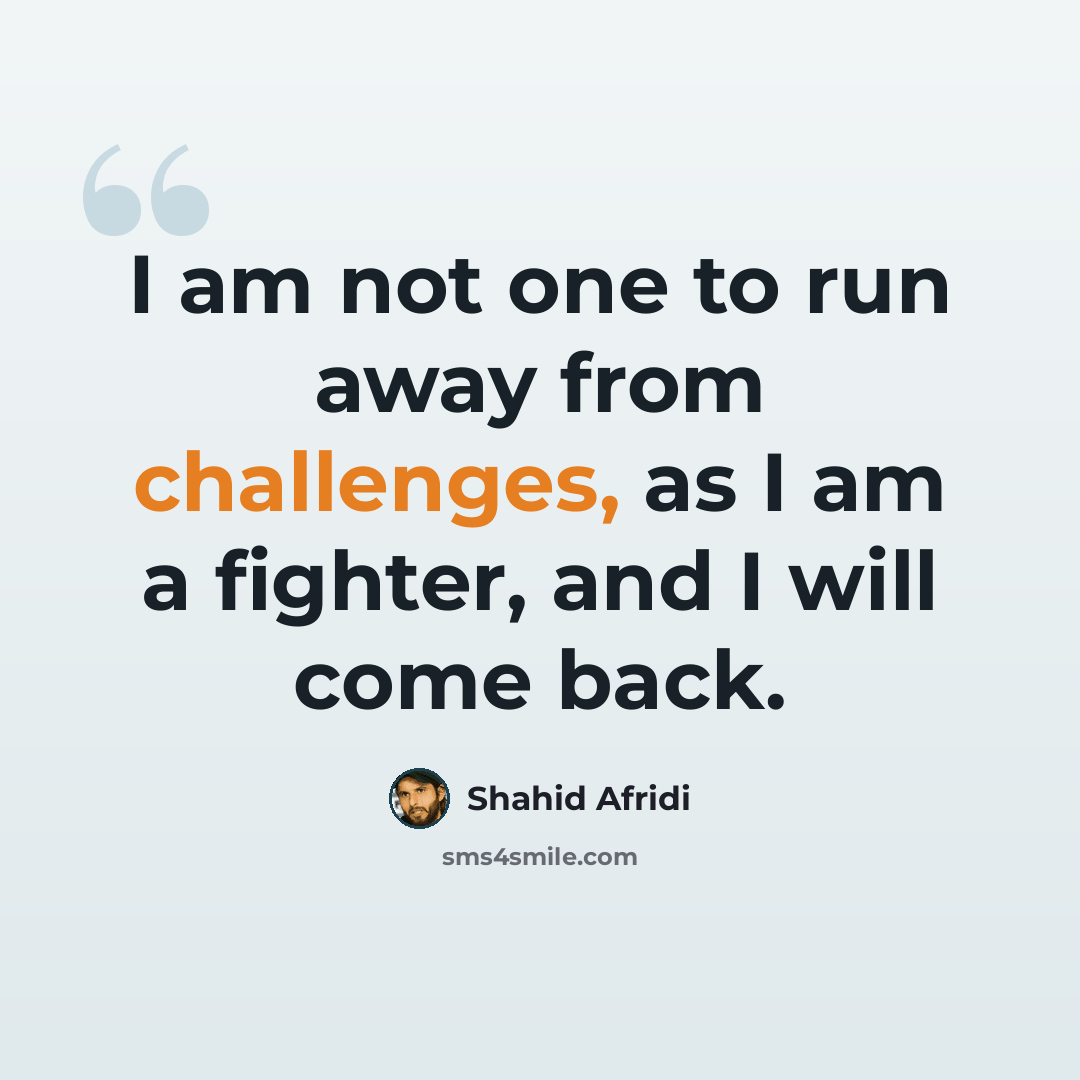 “I am not one to run away from challenges, as I am a fighter, and I will come back.” quote by Shahid Afridi