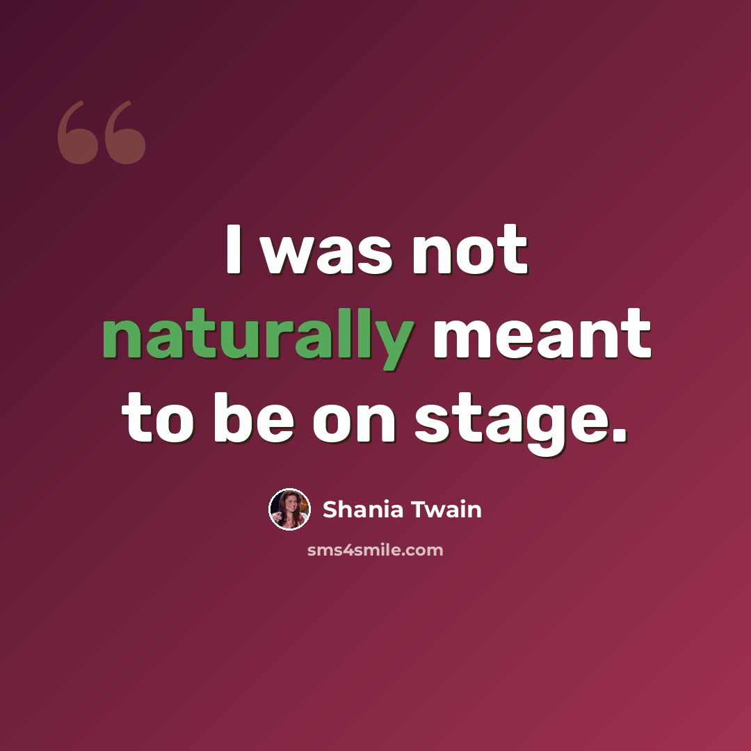 “I was not naturally meant to be on stage.” quote by Shania Twain