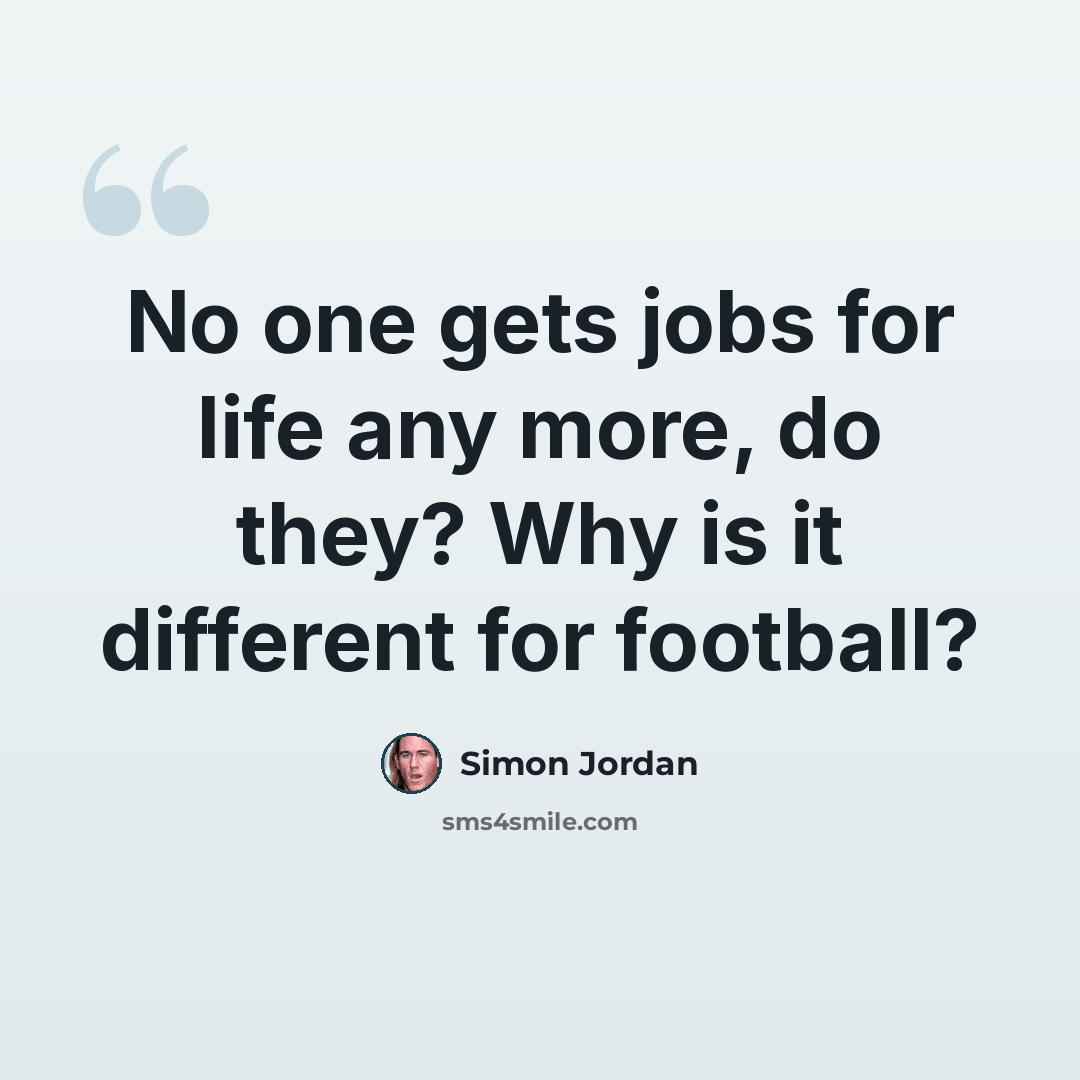 “No one gets jobs for life any more, do they? Why is it different for football?” quote by Simon Jordan