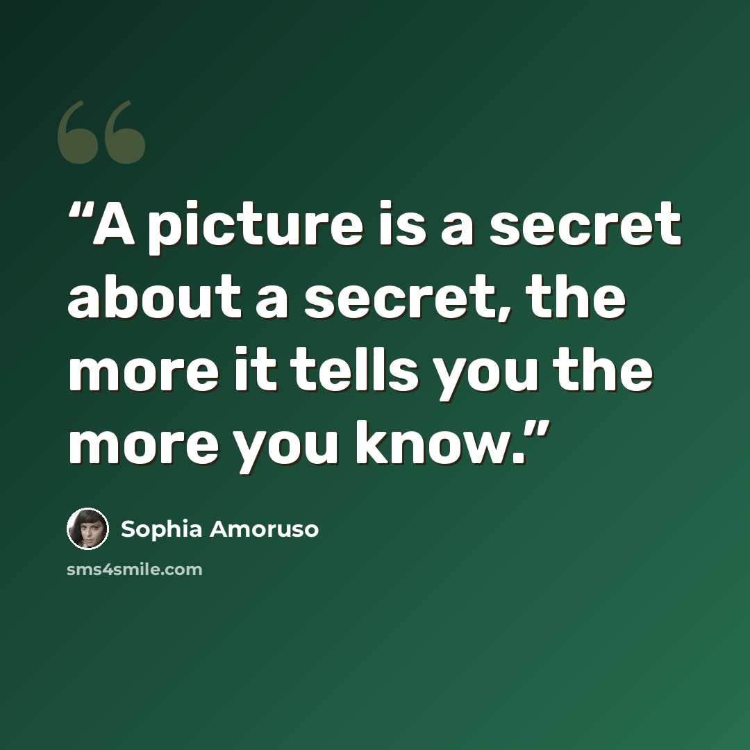 “A picture is a secret about a secret, the more it tells you the more you know.” quote by Sophia Amoruso