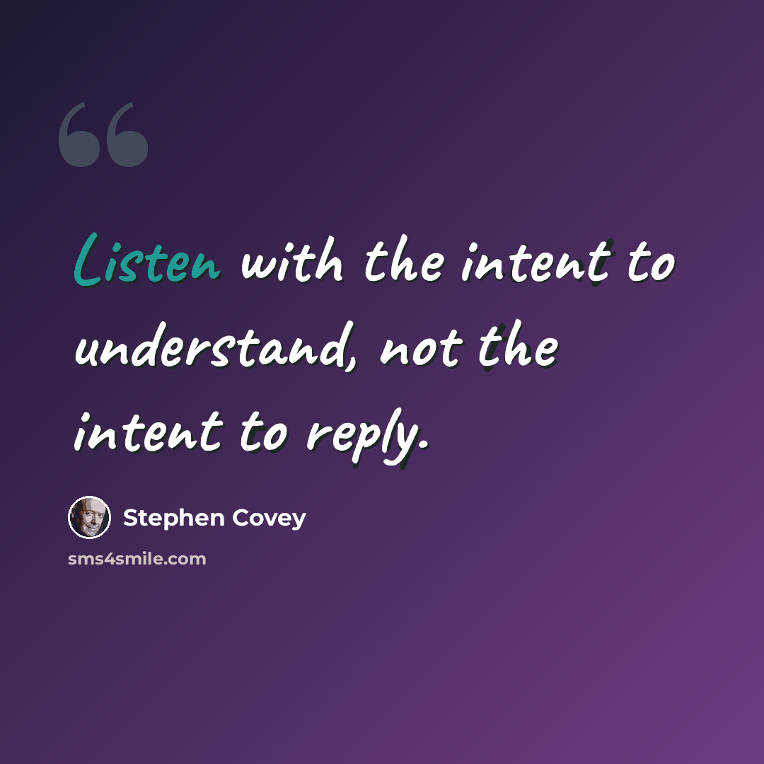 “Listen with the intent to understand, not the intent to reply.” quote by Stephen Covey