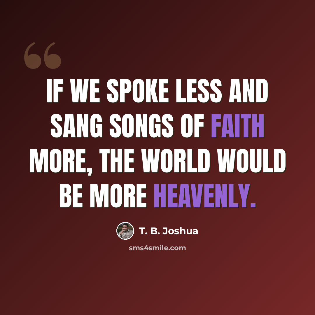 “If we spoke less and sang songs of faith more, the world would be more Heavenly.” quote by T. B. Joshua