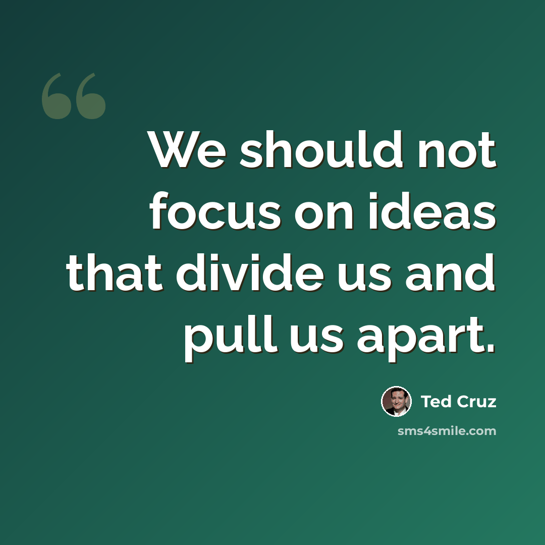 “We should not focus on ideas that divide us and pull us apart.” quote by Ted Cruz