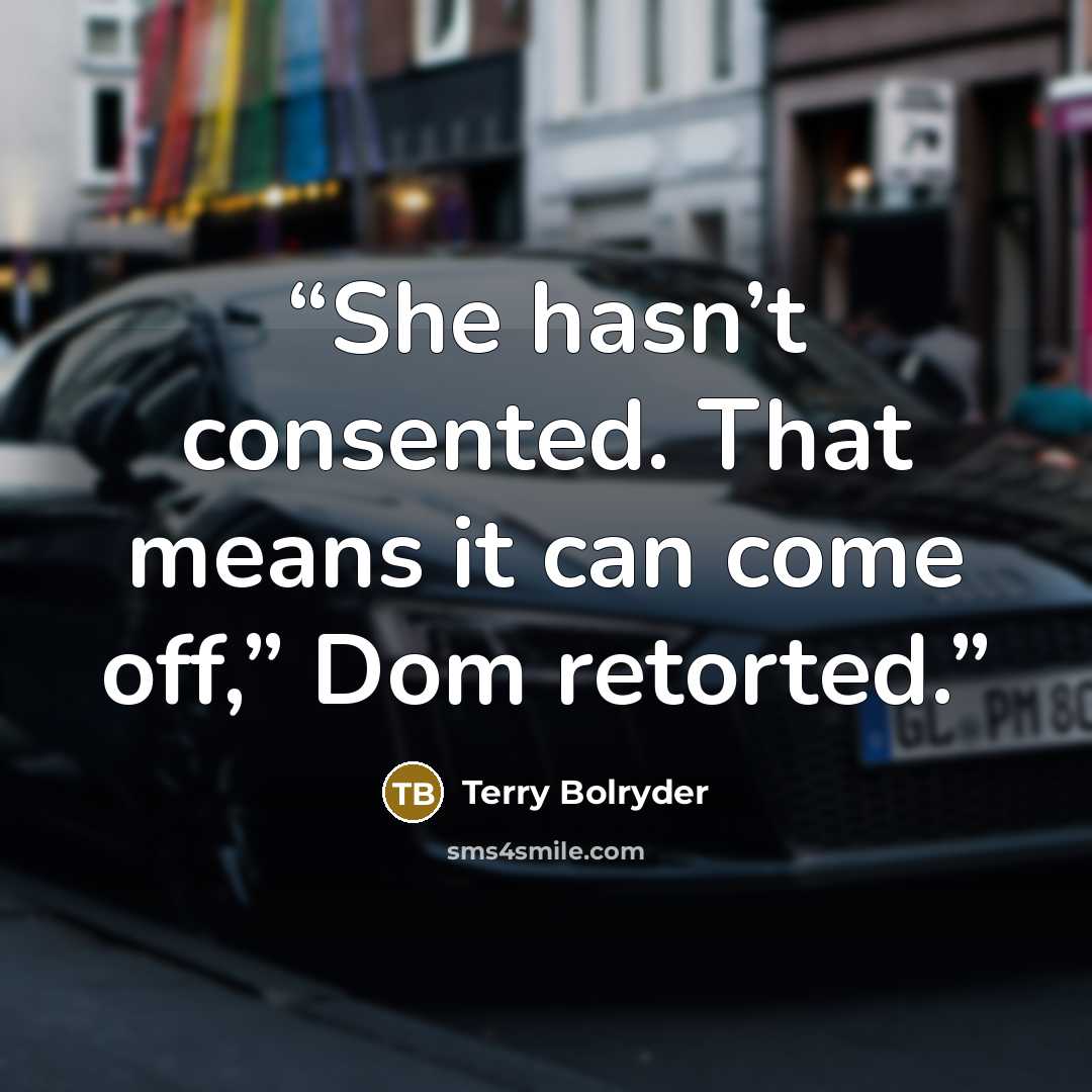 “She hasn’t consented. That means it can come off,” Dom retorted.” quote by Terry Bolryder