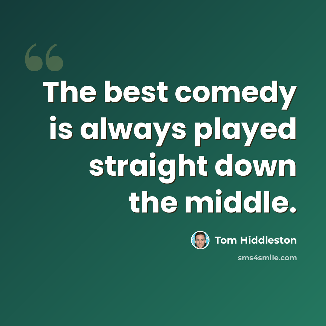 “The best comedy is always played straight down the middle.” quote by Tom Hiddleston