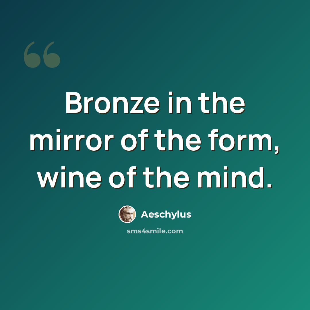 “Bronze in the mirror of the form, wine of the mind.” quote by Aeschylus