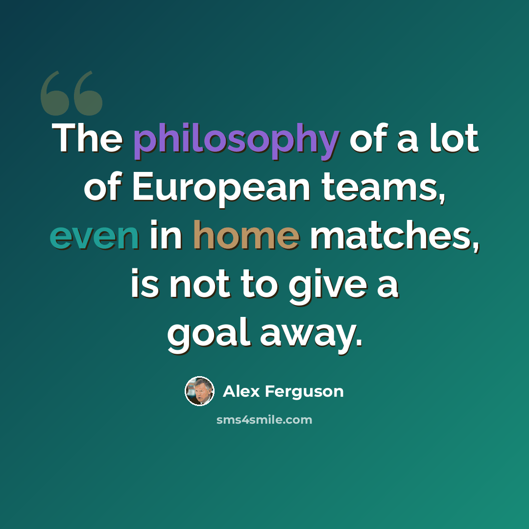 “The philosophy of a lot of European teams, even in home matches, is not to give a goal away.” quote by Alex Ferguson