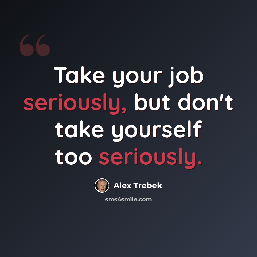 “Take your job seriously, but don't take yourself too seriously.” quote by Alex Trebek