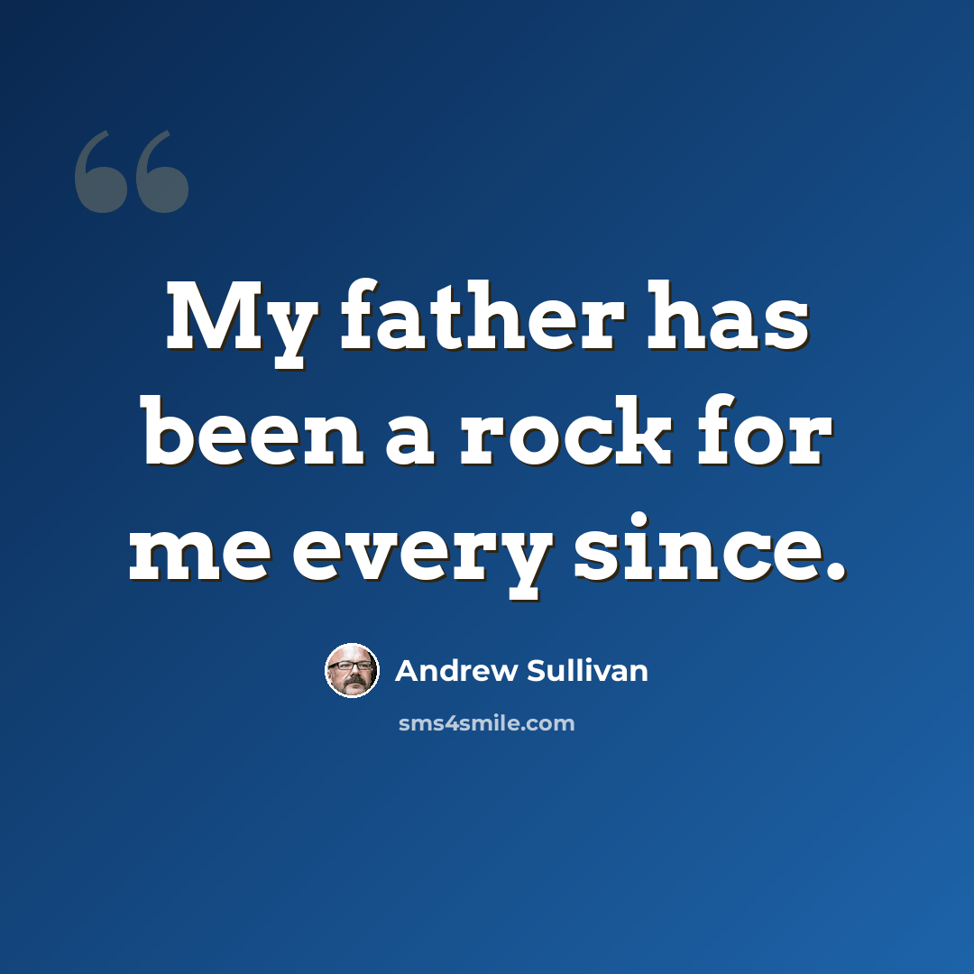 “My father has been a rock for me every since.” quote by Andrew Sullivan