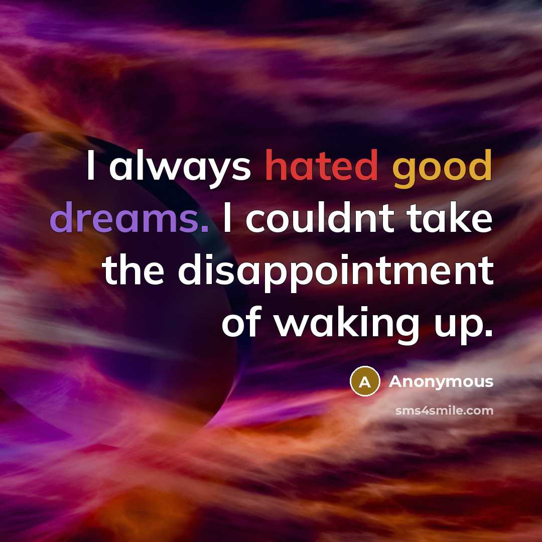 “I always hated good dreams. I couldnt take the disappointment of waking up.” quote by Anonymous
