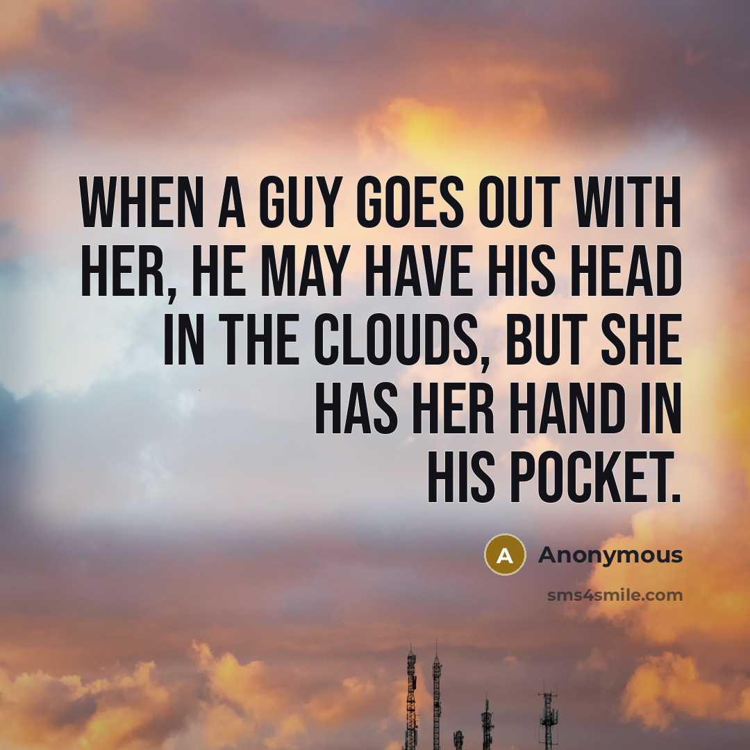 “When a guy goes out with her, he may have his head in the clouds, but she has her hand in his pocket.” quote by Anonymous