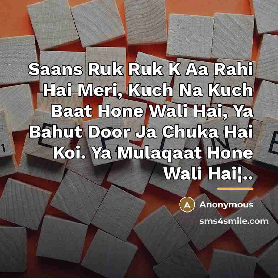 “Saans Ruk Ruk K Aa Rahi Hai Meri, Kuch Na Kuch Baat Hone Wali Hai, Ya Bahut Door Ja Chuka Hai Koi. Ya Mulaqaat Hone Wali Hai¦..” quote by Anonymous