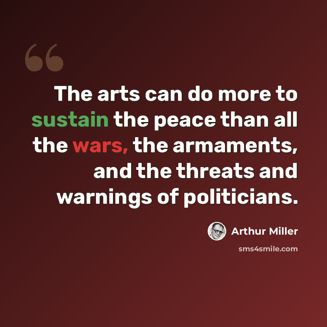 “The arts can do more to sustain the peace than all the wars, the armaments, and the threats and warnings of politicians.” quote by Arthur Miller
