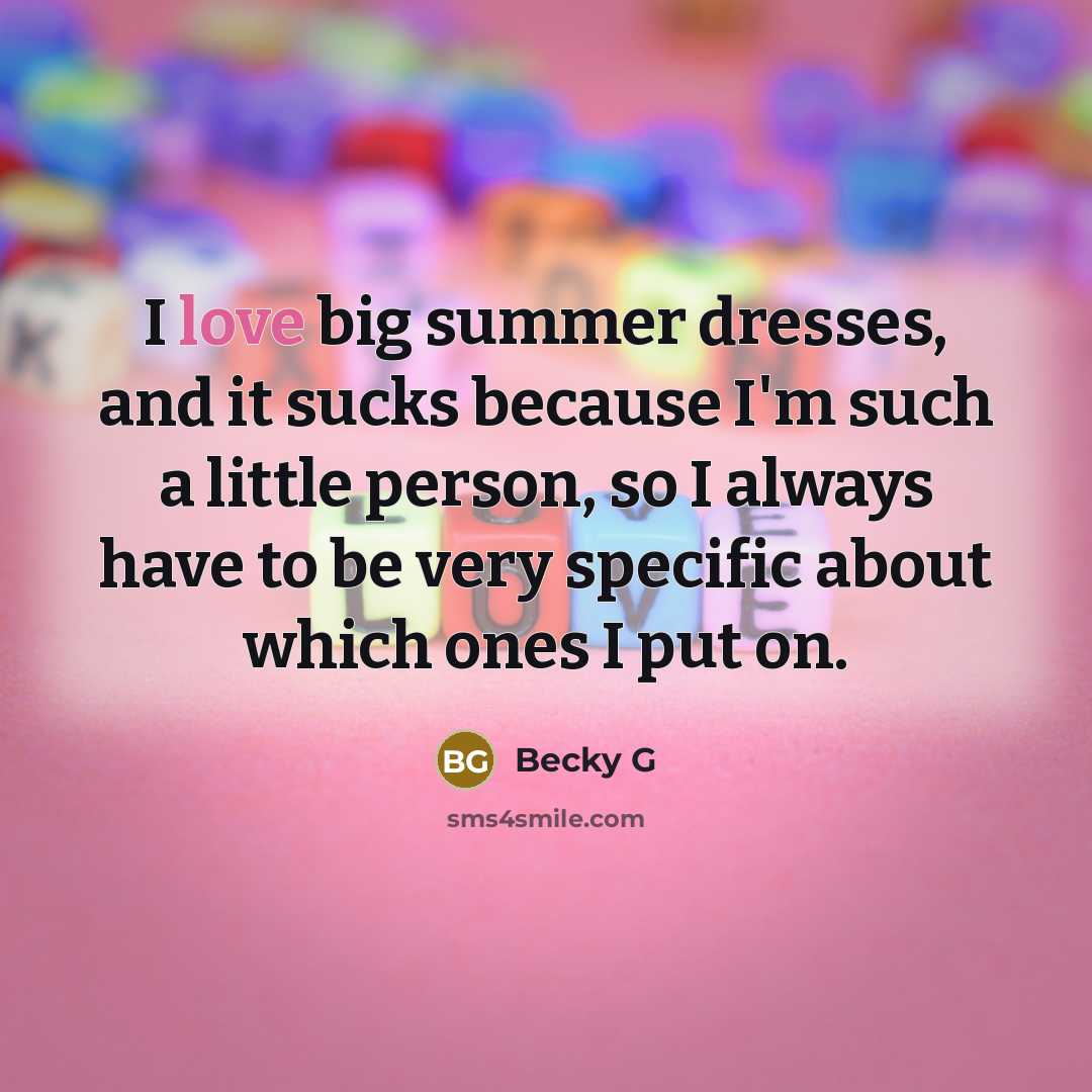 “I love big summer dresses, and it sucks because I'm such a little person, so I always have to be very specific about which ones I put on.” quote by Becky G