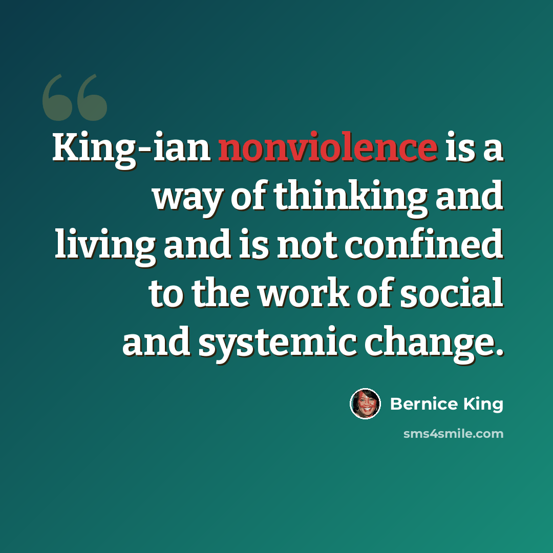 “King-ian nonviolence is a way of thinking and living and is not confined to the work of social and systemic change.” quote by Bernice King