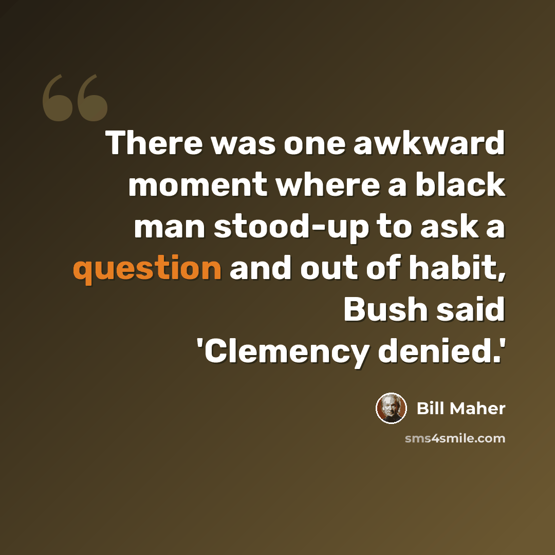 “There was one awkward moment where a black man stood-up to ask a question and out of habit, Bush said 'Clemency denied.'” quote by Bill Maher