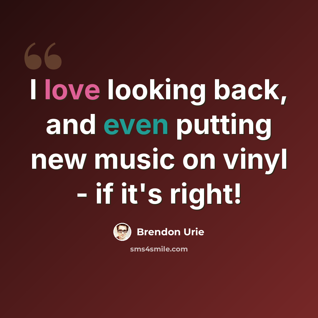“I love looking back, and even putting new music on vinyl - if it's right!” quote by Brendon Urie