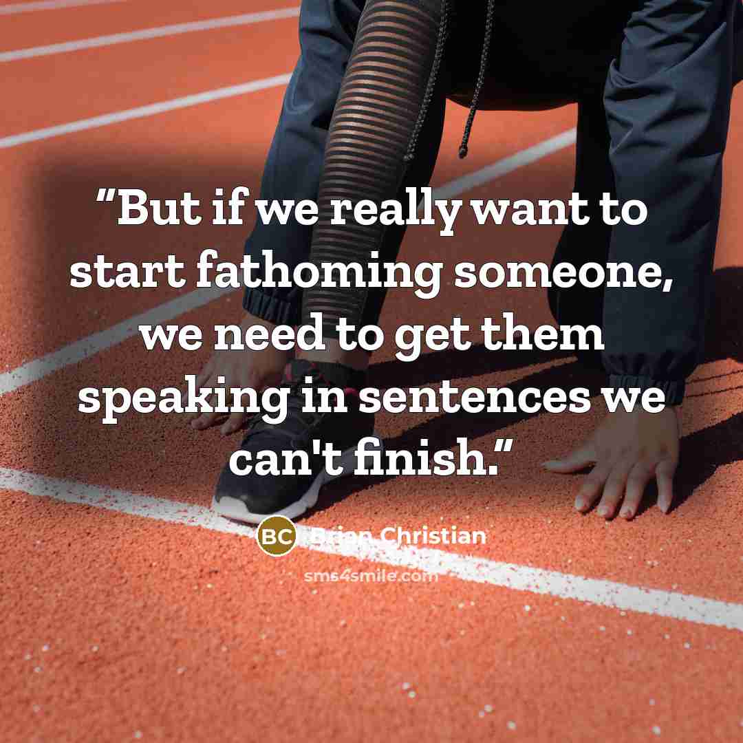 “But if we really want to start fathoming someone, we need to get them speaking in sentences we can't finish.” quote by Brian Christian