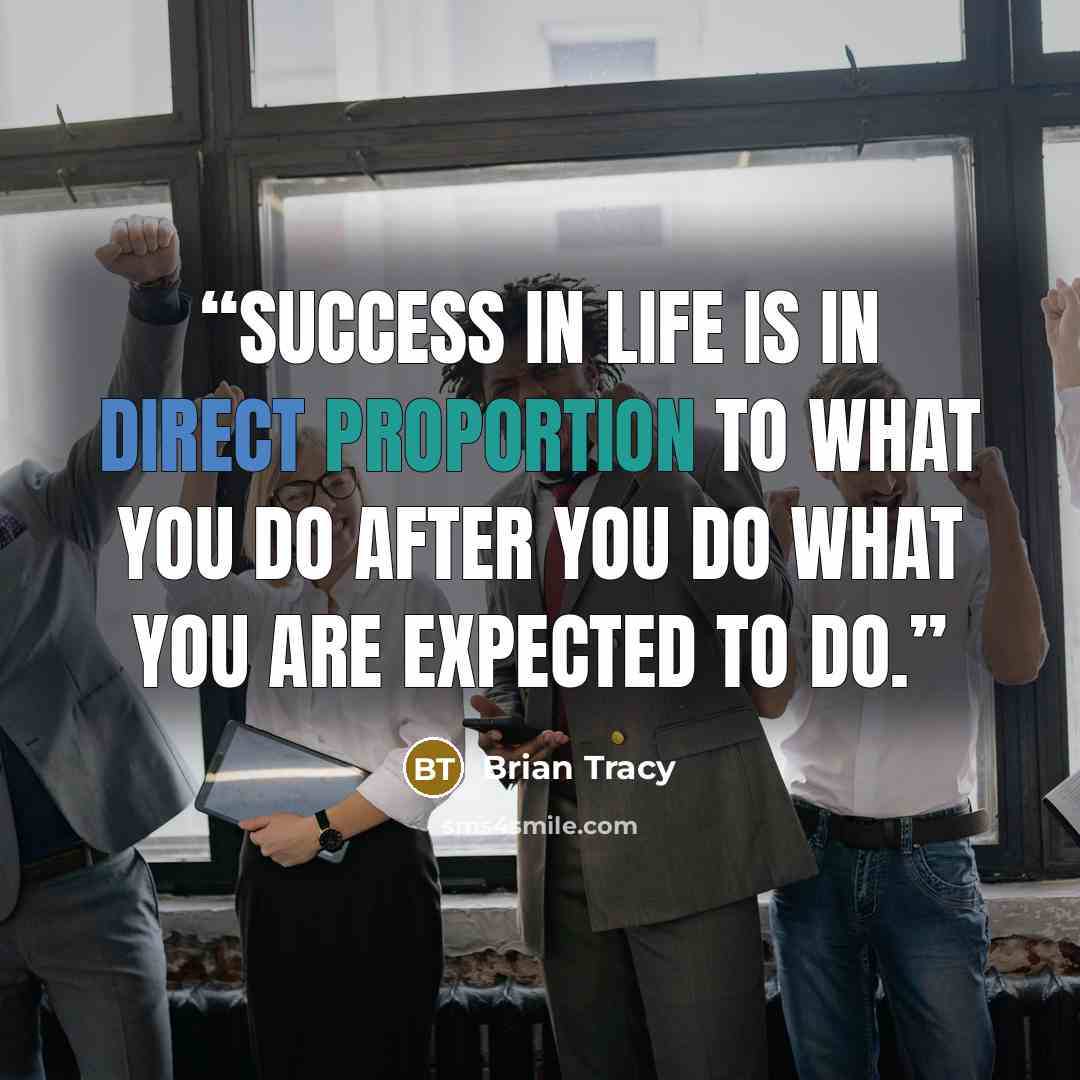 “Success in life is in direct proportion to what you do after you do what you are expected to do.” quote by Brian Tracy