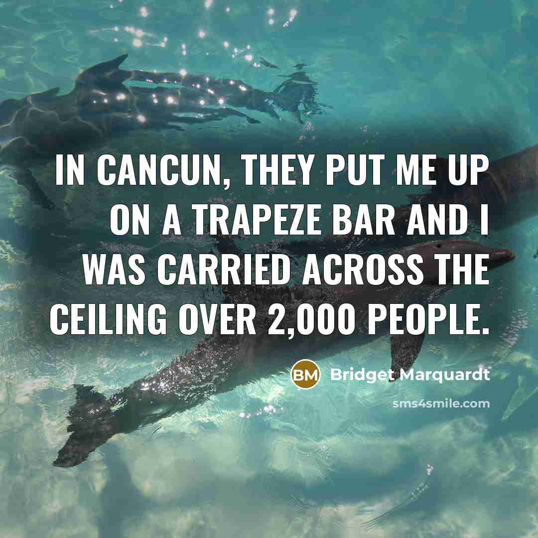 “In Cancun, they put me up on a trapeze bar and I was carried across the ceiling over 2,000 people.” quote by Bridget Marquardt