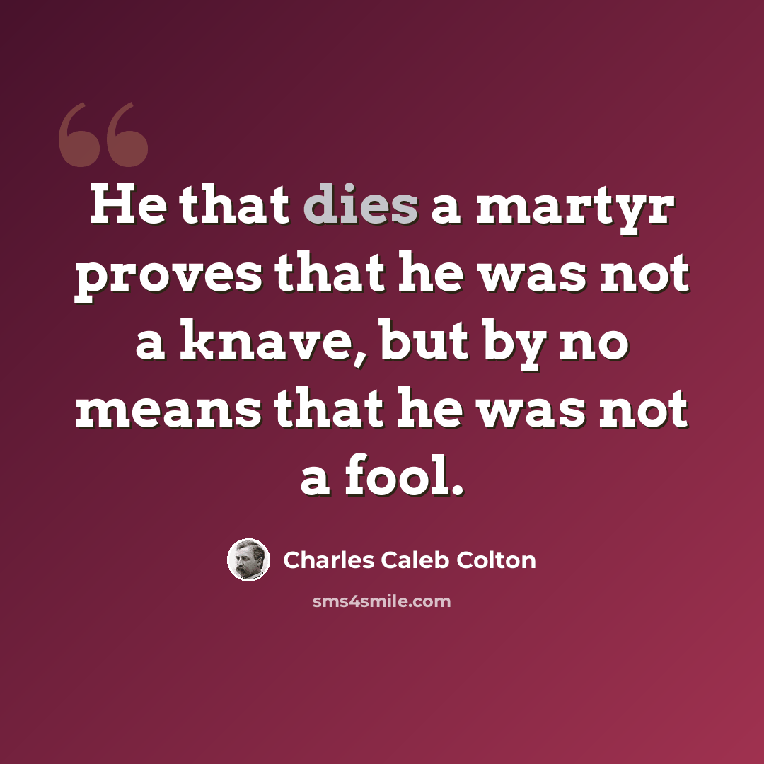 “He that dies a martyr proves that he was not a knave, but by no means that he was not a fool.” quote by Charles Caleb Colton