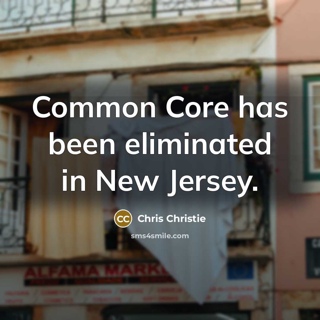 “Common Core has been eliminated in New Jersey.” quote by Chris Christie