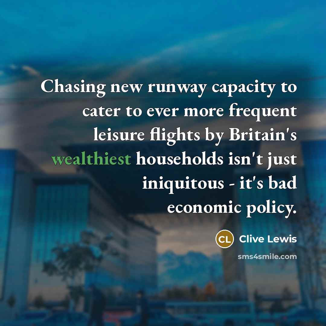 “Chasing new runway capacity to cater to ever more frequent leisure flights by Britain's wealthiest households isn't just iniquitous - it's bad economic policy.” quote by Clive Lewis