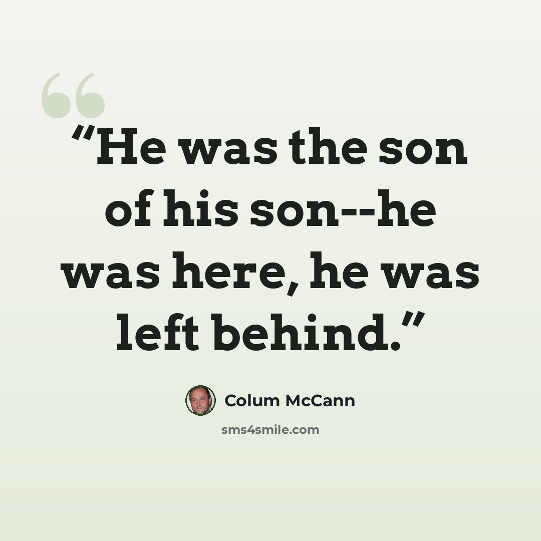 “He was the son of his son--he was here, he was left behind.” quote by Colum McCann