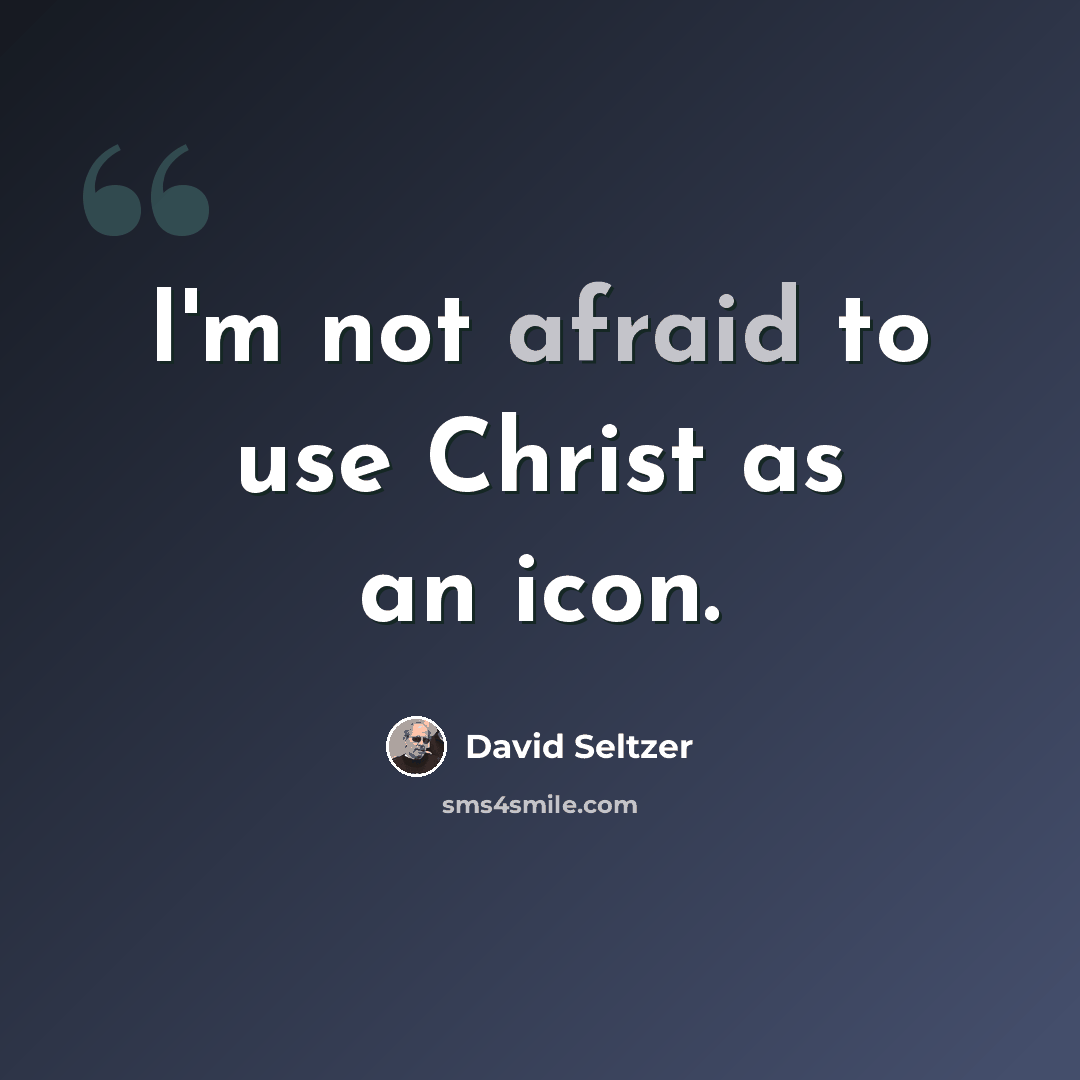 “I'm not afraid to use Christ as an icon.” quote by David Seltzer