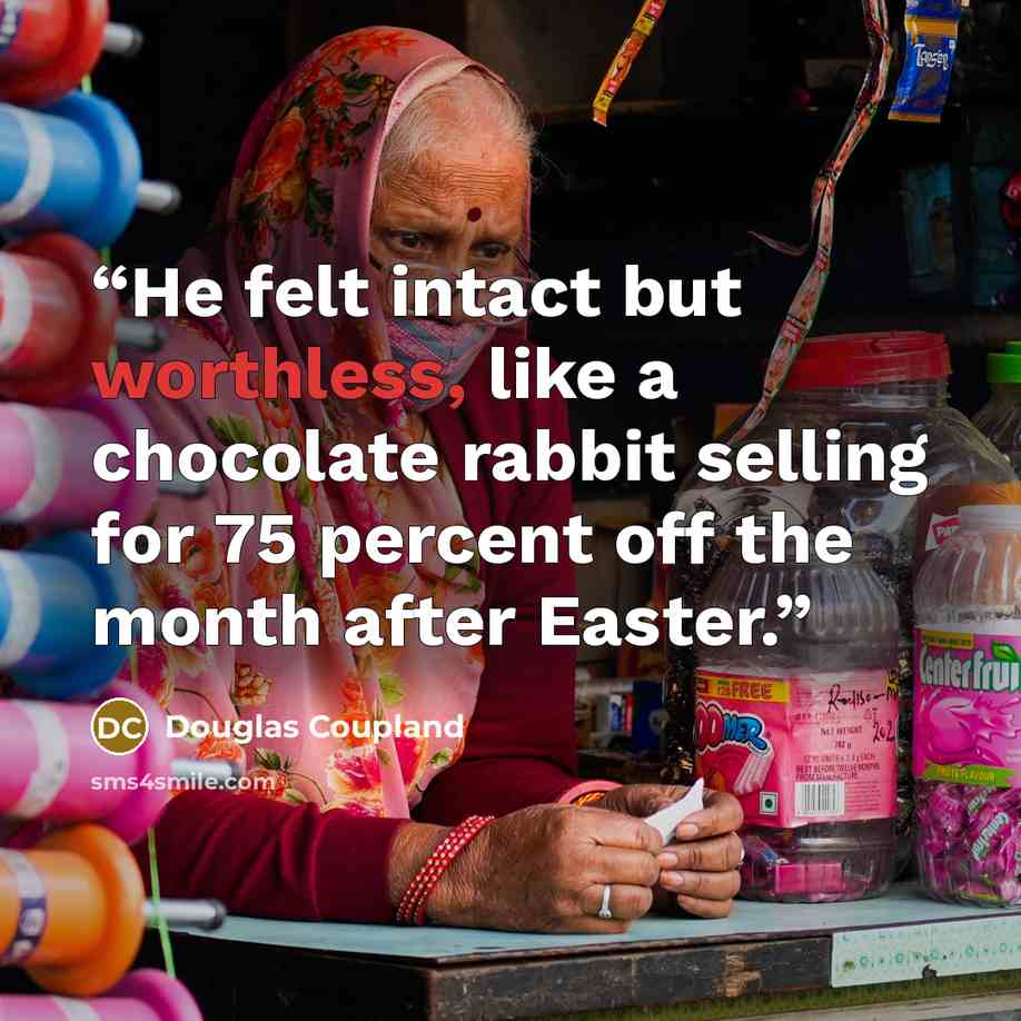 “He felt intact but worthless, like a chocolate rabbit selling for 75 percent off the month after Easter.” quote by Douglas Coupland