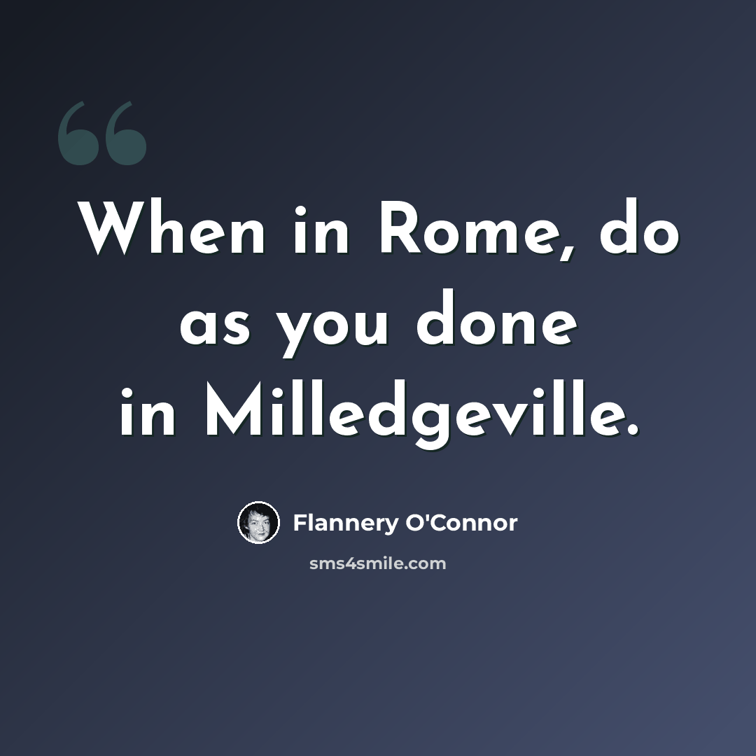 “When in Rome, do as you done in Milledgeville.” quote by Flannery O'Connor