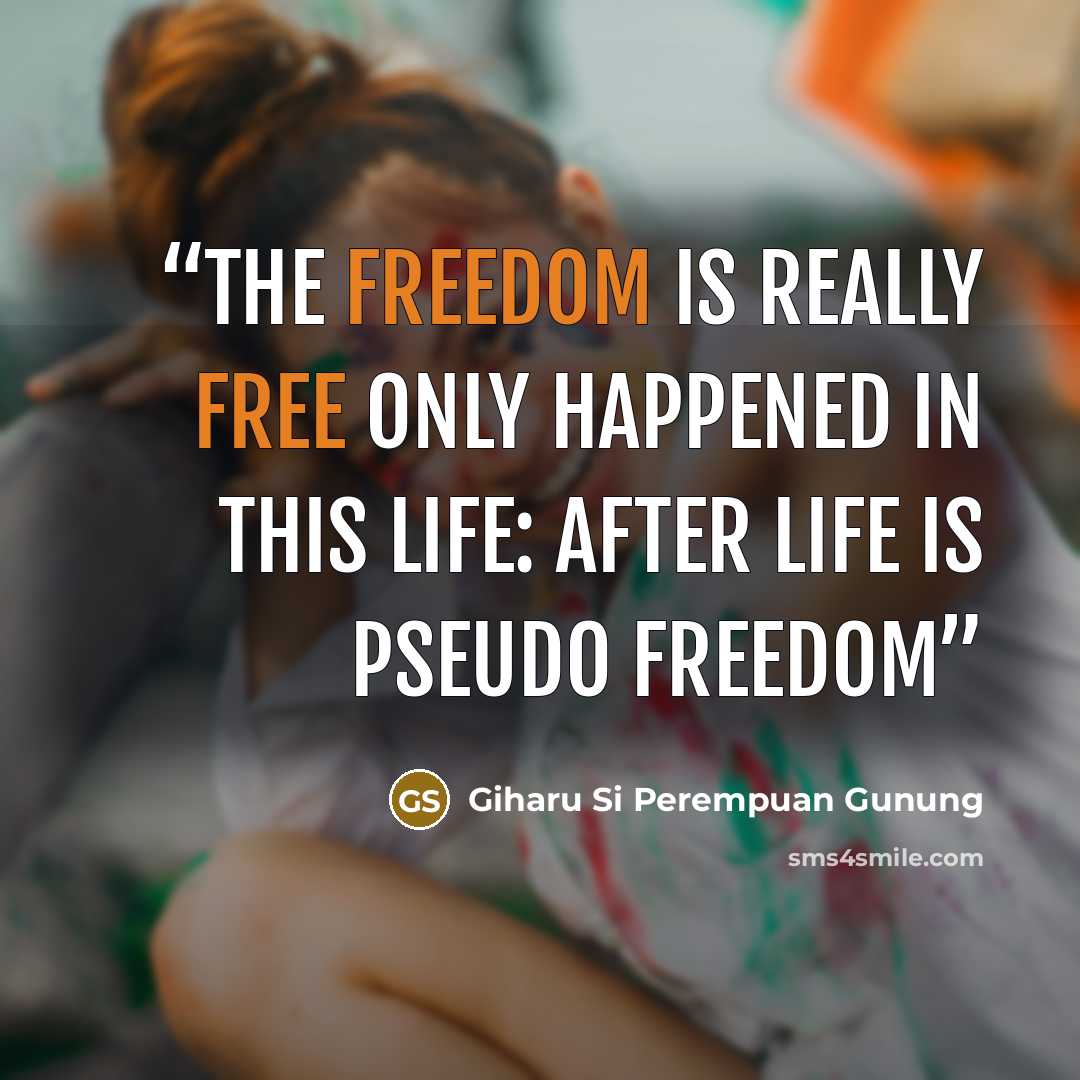 “The freedom is really free only happened in this life: after life is pseudo freedom” quote by Giharu Si Perempuan Gunung