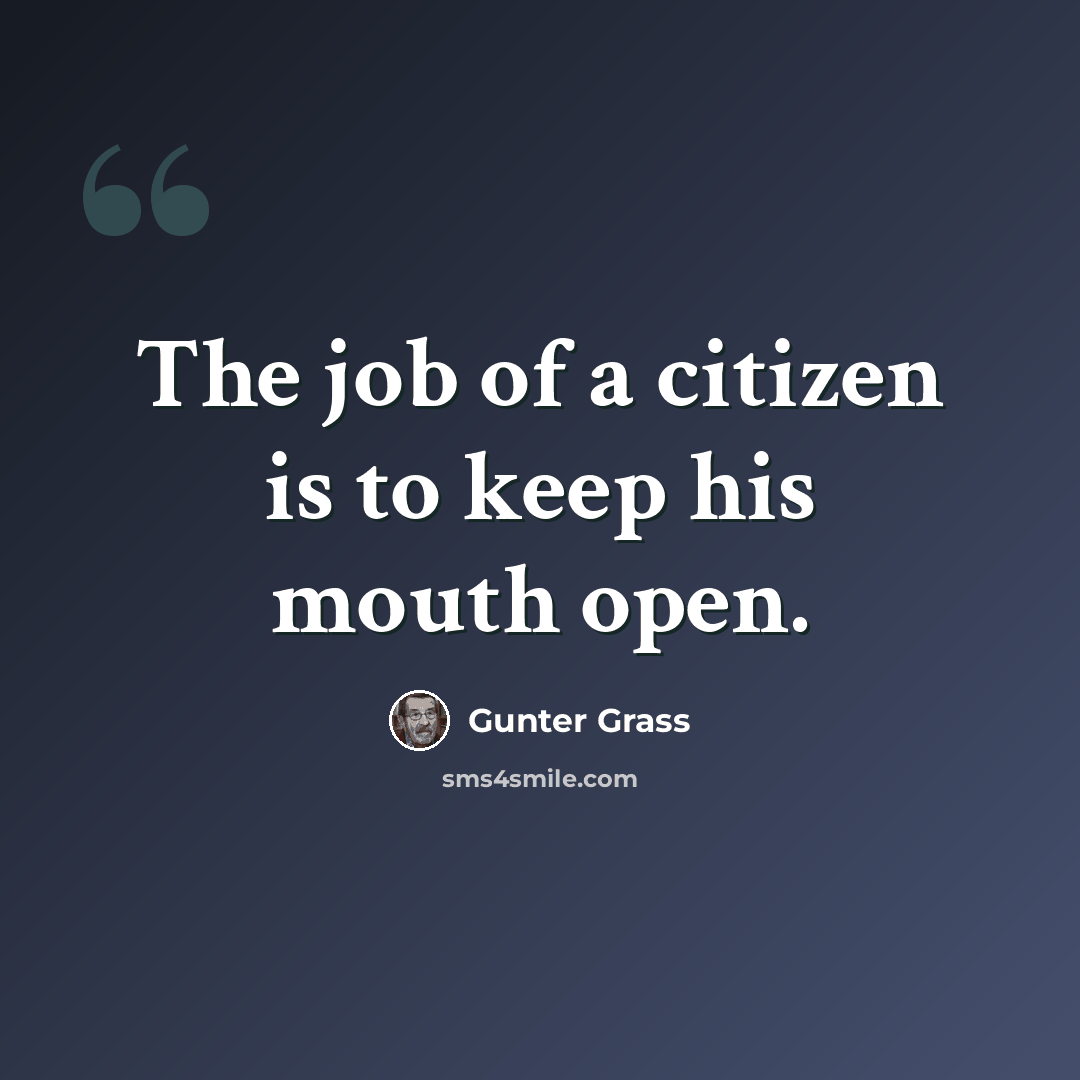 “The job of a citizen is to keep his mouth open.” quote by Gunter Grass