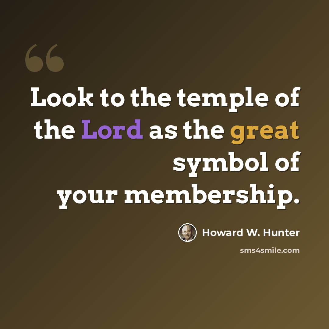 “Look to the temple of the Lord as the great symbol of your membership.” quote by Howard W. Hunter