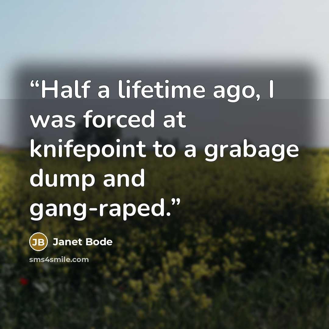 “Half a lifetime ago, I was forced at knifepoint to a grabage dump and gang-raped.” quote by Janet Bode