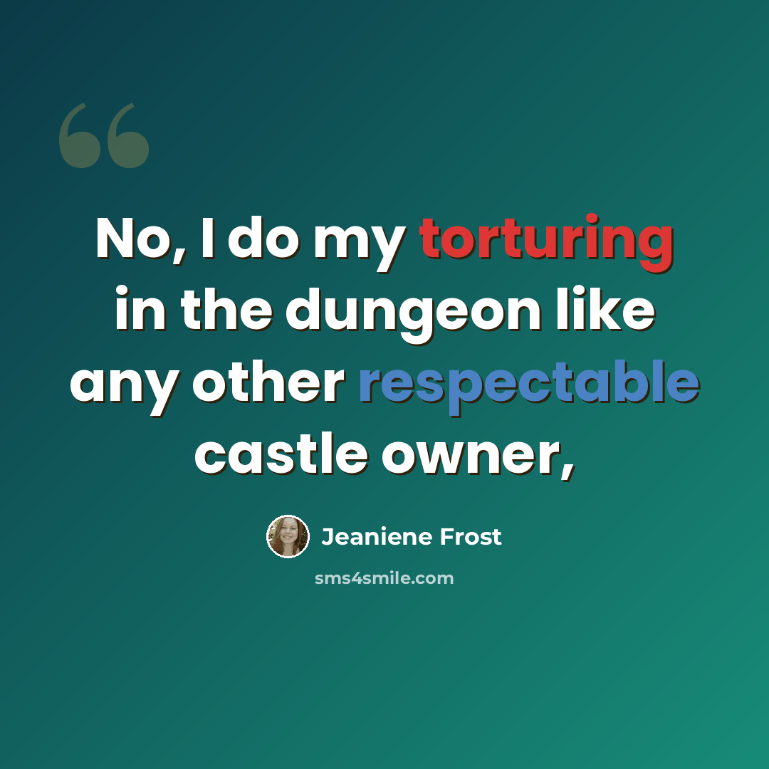“No, I do my torturing in the dungeon like any other respectable castle owner,” quote by Jeaniene Frost