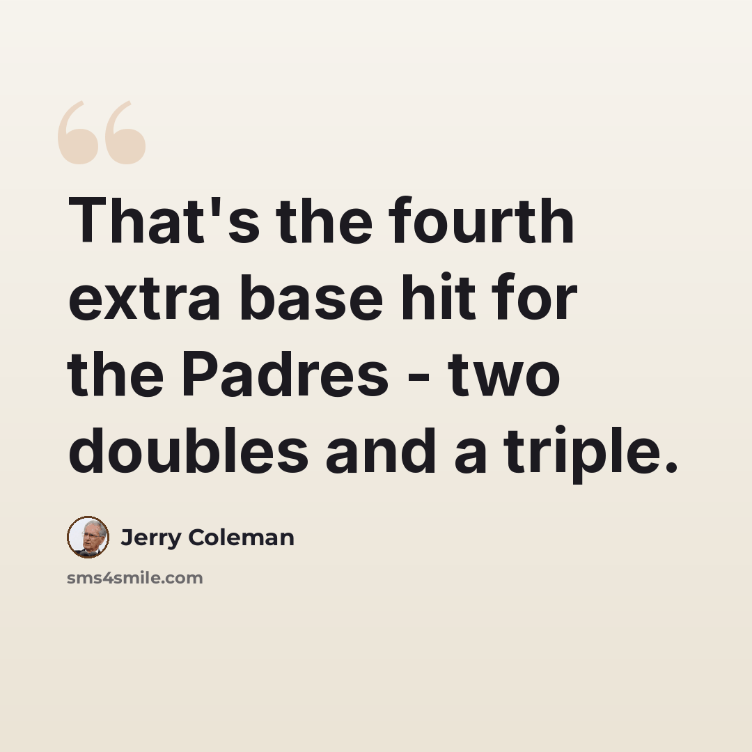 “That's the fourth extra base hit for the Padres - two doubles and a triple.” quote by Jerry Coleman