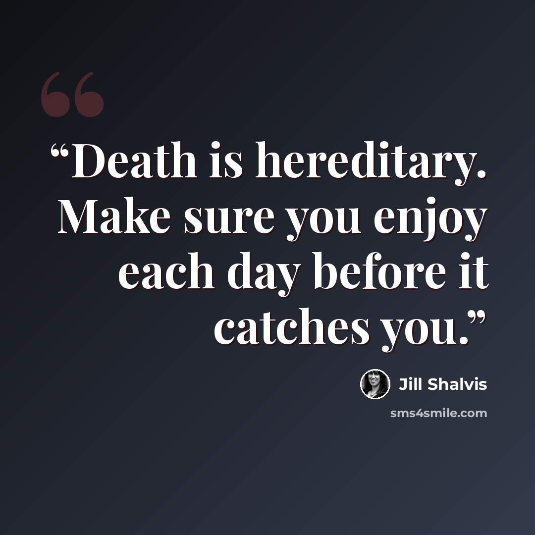 “Death is hereditary. Make sure you enjoy each day before it catches you.” quote by Jill Shalvis